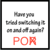 PO_Have_you_tried_switching_it_on_and_off.png